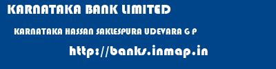 KARNATAKA BANK LIMITED  KARNATAKA HASSAN SAKLESPURA UDEVARA G P  banks information 